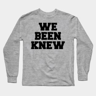 We Been Knew (Black) Long Sleeve T-Shirt